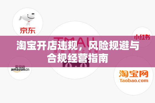 淘宝开店违规，风险规避与合规经营指南