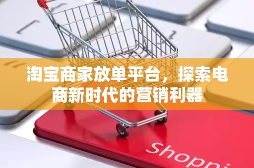 淘宝商家放单平台，探索电商新时代的营销利器