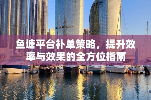 鱼塘平台补单策略，提升效率与效果的全方位指南