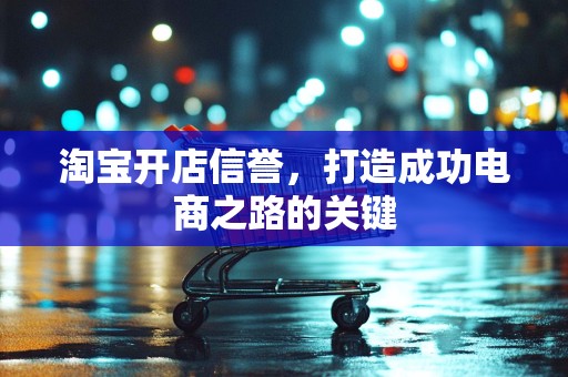 淘宝开店信誉，打造成功电商之路的关键