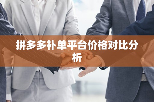 拼多多补单平台价格对比分析