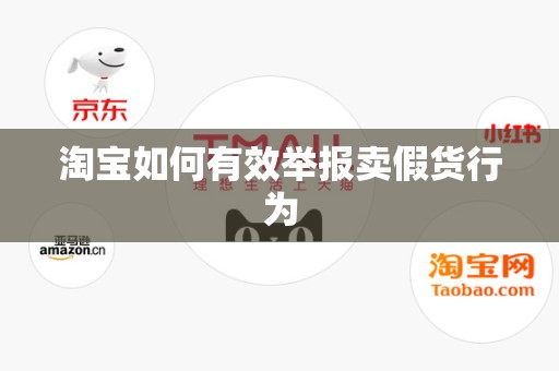 淘宝如何有效举报卖假货行为