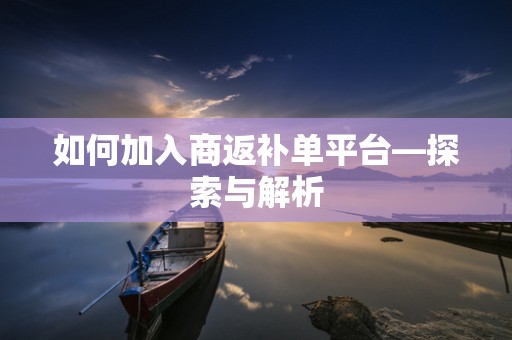 如何加入商返补单平台—探索与解析