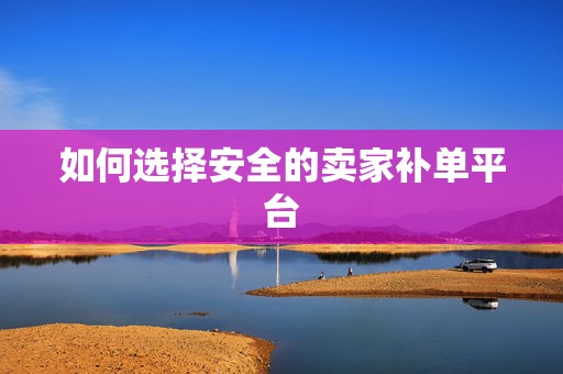 如何选择安全的卖家补单平台