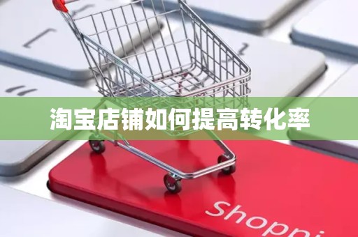 淘宝店铺如何提高转化率