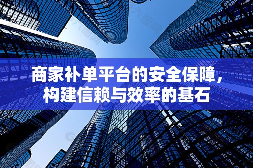 商家补单平台的安全保障，构建信赖与效率的基石