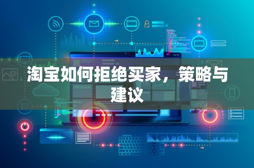 淘宝如何拒绝买家，策略与建议