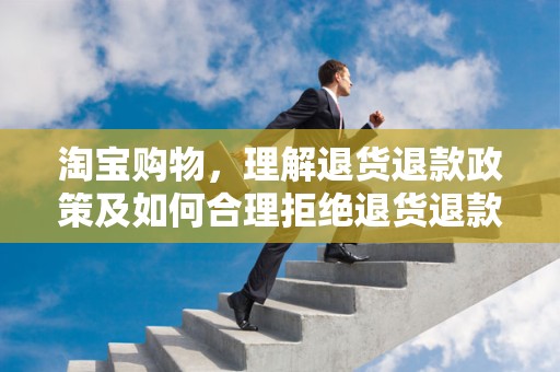 淘宝购物，理解退货退款政策及如何合理拒绝退货退款