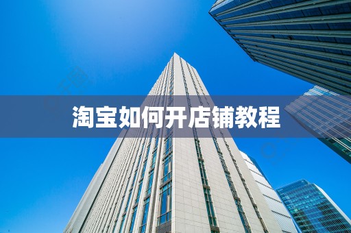 淘宝如何开店铺教程