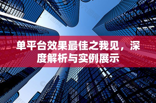 单平台效果最佳之我见，深度解析与实例展示