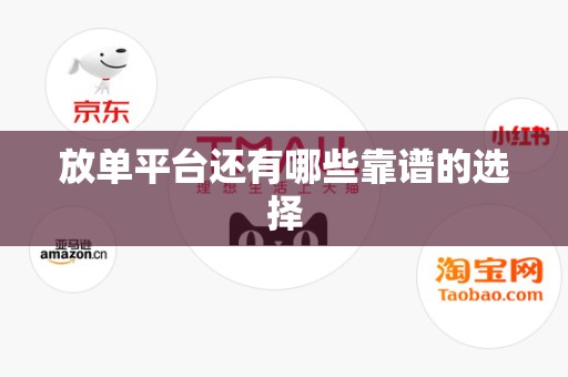 放单平台还有哪些靠谱的选择