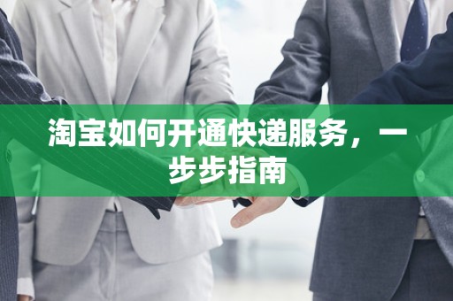 淘宝如何开通快递服务，一步步指南