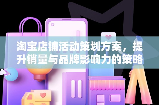 淘宝店铺活动策划方案，提升销量与品牌影响力的策略