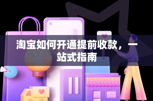 淘宝如何开通提前收款，一站式指南