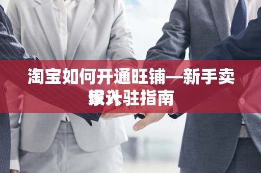 淘宝如何开通旺铺—新手卖家入驻指南
设计