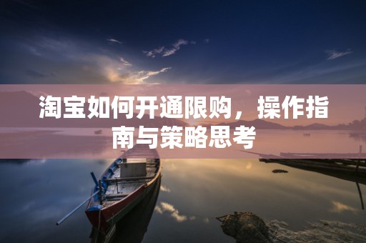 淘宝如何开通限购，操作指南与策略思考