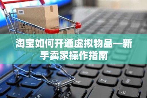 淘宝如何开通虚拟物品—新手卖家操作指南