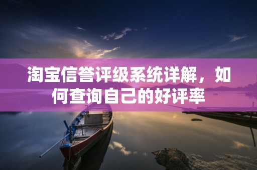 淘宝信誉评级系统详解，如何查询自己的好评率