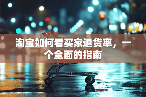 淘宝如何看买家退货率，一个全面的指南