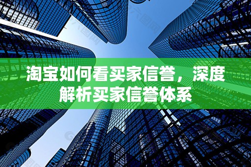 淘宝如何看买家信誉，深度解析买家信誉体系