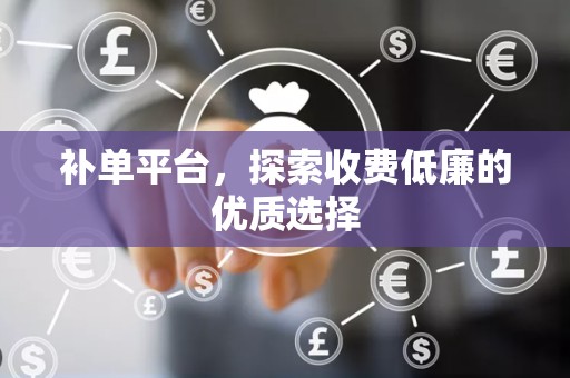 补单平台，探索收费低廉的优质选择