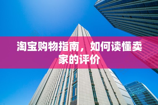 淘宝购物指南，如何读懂卖家的评价
