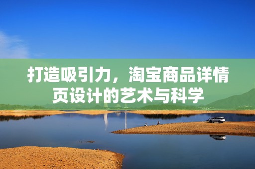 打造吸引力，淘宝商品详情页设计的艺术与科学