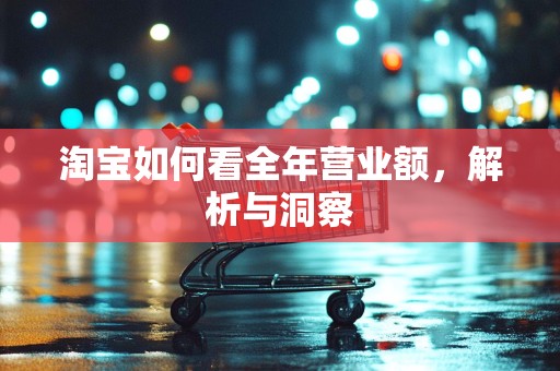 淘宝如何看全年营业额，解析与洞察
