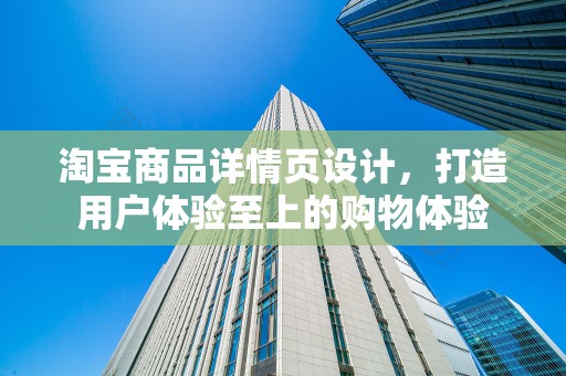淘宝商品详情页设计，打造用户体验至上的购物体验