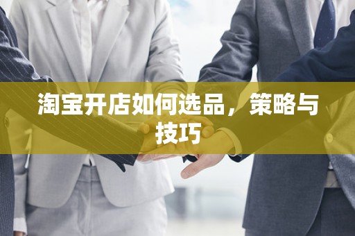 淘宝开店如何选品，策略与技巧