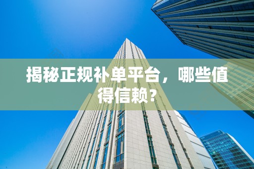 揭秘正规补单平台，哪些值得信赖？
