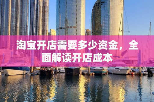 淘宝开店需要多少资金，全面解读开店成本