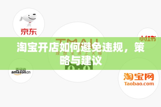 淘宝开店如何避免违规，策略与建议