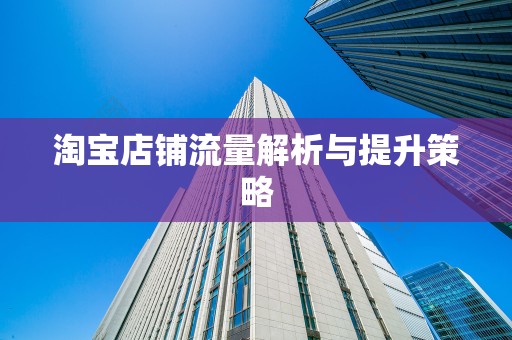 淘宝店铺流量解析与提升策略