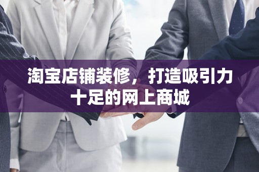 淘宝店铺装修，打造吸引力十足的网上商城