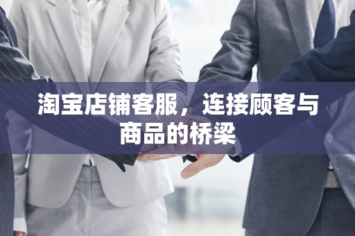 淘宝店铺客服，连接顾客与商品的桥梁