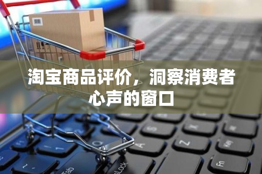 淘宝商品评价，洞察消费者心声的窗口