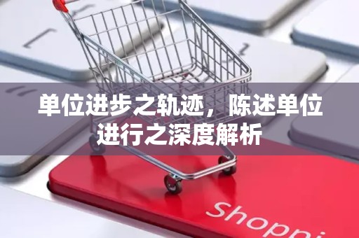 单位进步之轨迹，陈述单位进行之深度解析