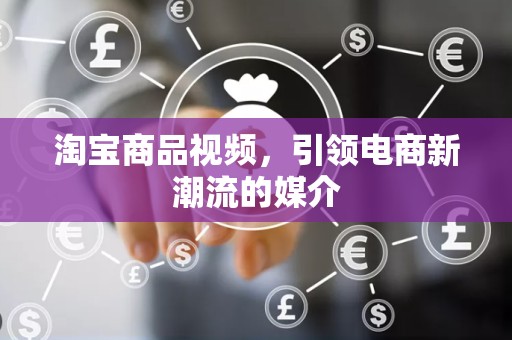 淘宝商品视频，引领电商新潮流的媒介