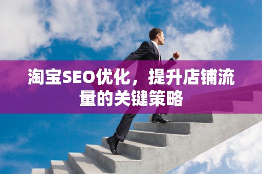 淘宝SEO优化，提升店铺流量的关键策略