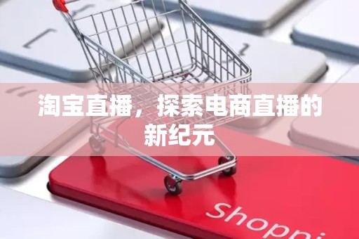 淘宝直播，探索电商直播的新纪元