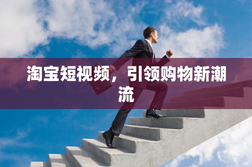 淘宝短视频，引领购物新潮流