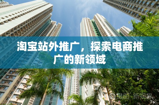 淘宝站外推广，探索电商推广的新领域