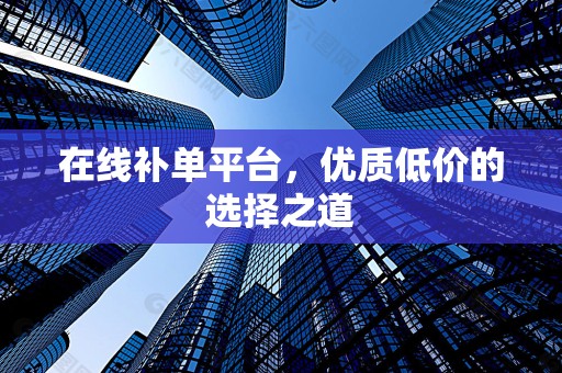在线补单平台，优质低价的选择之道
