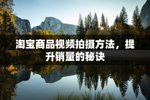 淘宝商品视频拍摄方法，提升销量的秘诀
