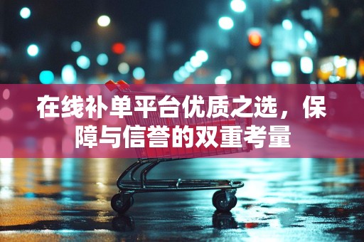 在线补单平台优质之选，保障与信誉的双重考量