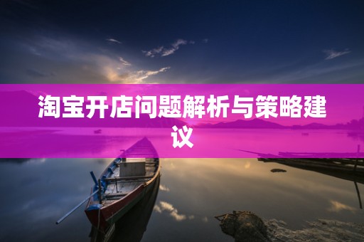 淘宝开店问题解析与策略建议