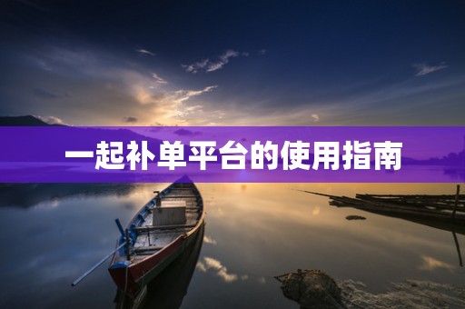 一起补单平台的使用指南