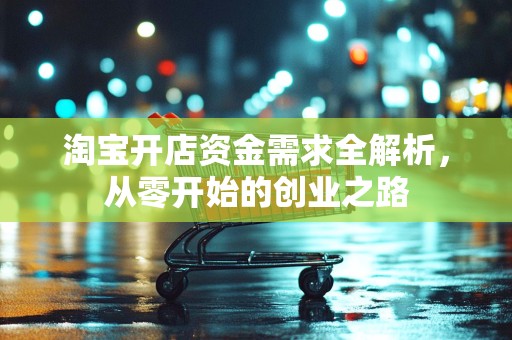 淘宝开店资金需求全解析，从零开始的创业之路