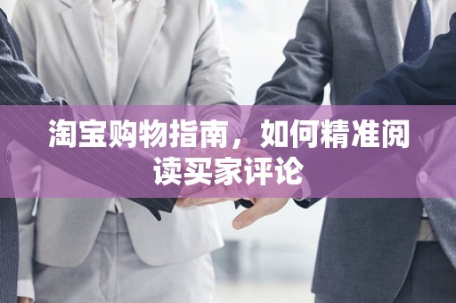 淘宝购物指南，如何精准阅读买家评论